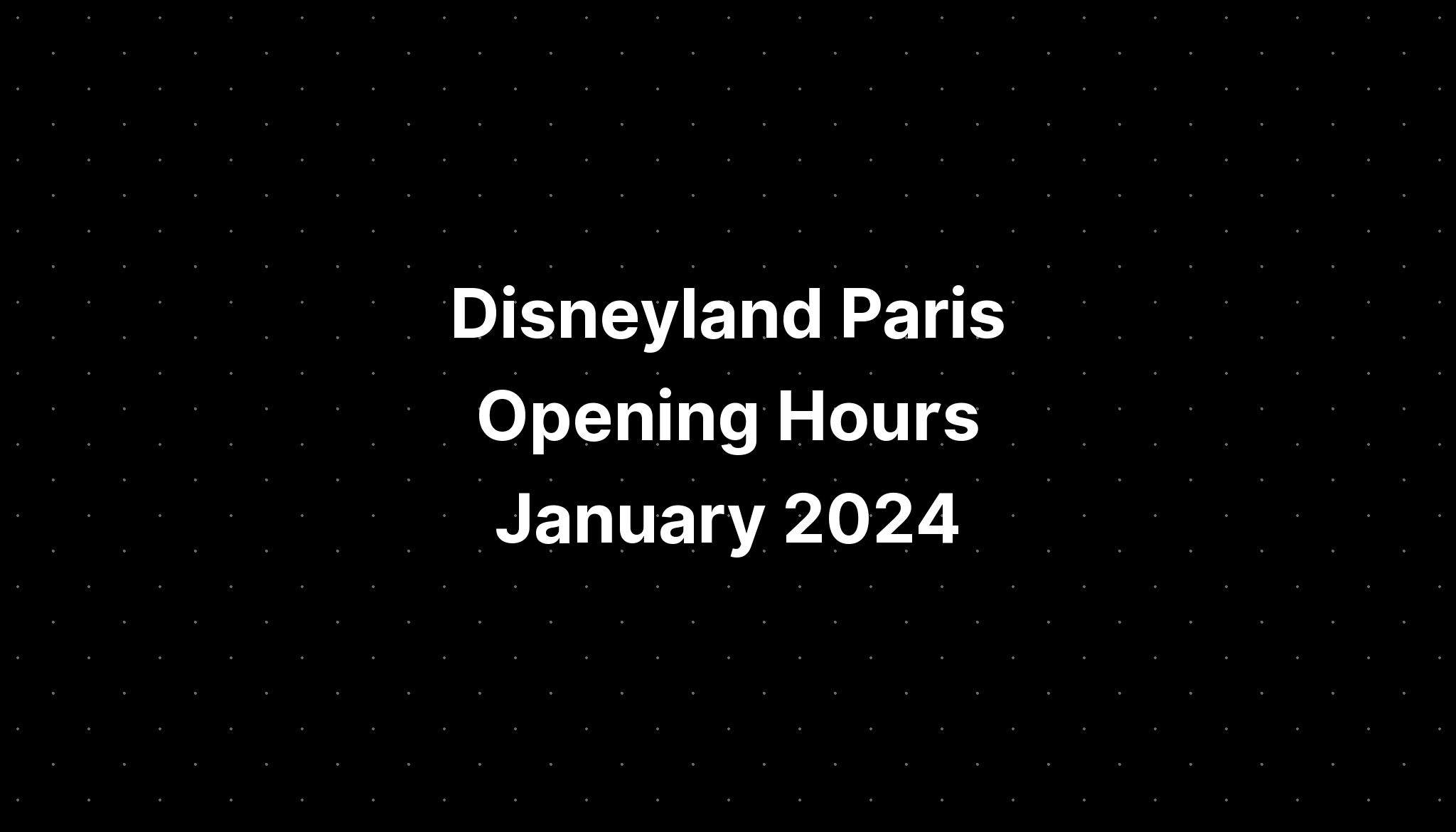 Disneyland Paris Opening Hours January 2024 PELAJARAN